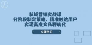 私域营销实战课,分阶段制定策略,精准触达用户,实现高成交私聊转化-天韵资源网
