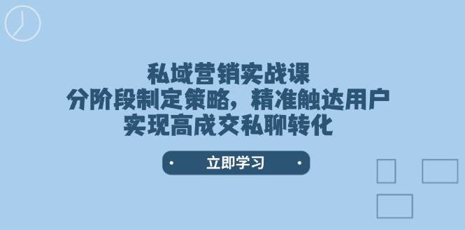 私域营销实战课，分阶段制定策略，精准触达用户，实现高成交私聊转化-天韵资源网