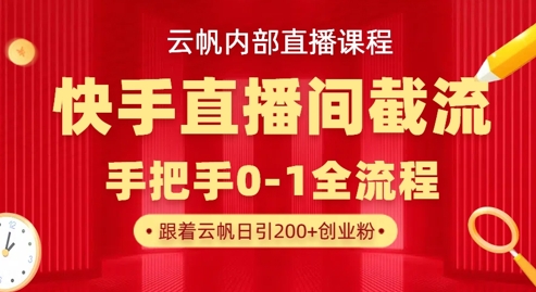 云帆内部直播课·快手直播间截流玩法，日引100+创业粉-天韵资源网