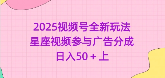 2025视频号全新玩法-星座视频参与广告分成，日入50+上-天韵资源网