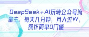 DeepSeek+AI玩转公众号流量主，每天几分钟，月入过W，操作简单0门槛-天韵资源网