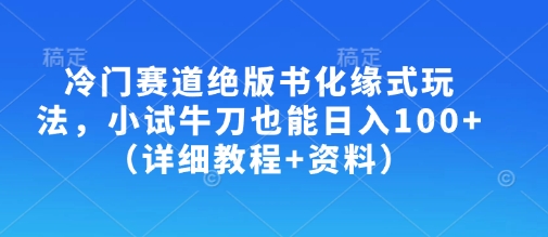 冷门赛道绝版书化缘式玩法，小试牛刀也能日入100+(详细教程+资料)-天韵资源网