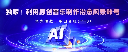 独家！利用原创音乐制作治愈风景账号，条条爆款，单日变现多张-天韵资源网