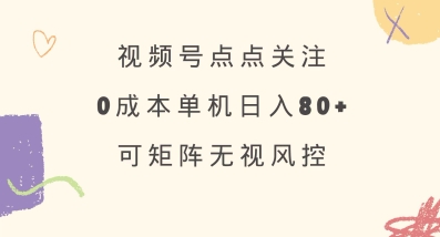 视频号点点关注，0成本单号80+，可矩阵，绿色正规，长期稳定【揭秘】-天韵资源网