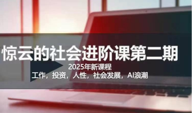 2025惊云社会进阶课(全新课程)，如果你要让自己的人生变清晰化社会化的话 这是我必推的一门课-天韵资源网