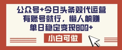 公众号+今日头条双代运营，有账号就行，单日稳定变现8张【揭秘】-天韵资源网