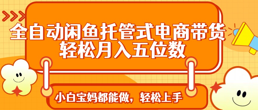 全自动闲鱼托管式电商带货 轻松实现月入五位数-天韵资源网