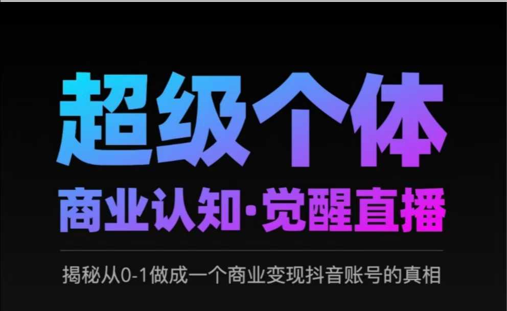 2025超级个体商业认知·觉醒直播，揭秘从0-1做成一个商业变现抖音账号的真相-天韵资源网
