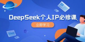 DeepSeek个人IP必修课,打造IP、裂变粉丝,轻松放大营销能翻百倍-天韵资源网