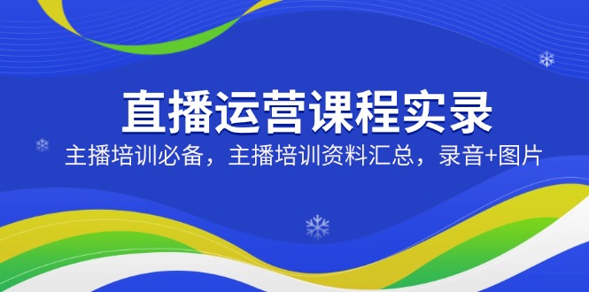 直播运营课程实录：主播培训必备，主播培训资料汇总，录音+图片-天韵资源网