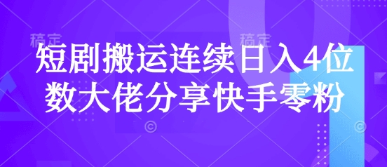 短剧搬运连续日入4位数大佬分享快手零粉爆单经验-天韵资源网