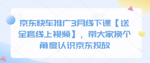 京东快车推广3月线下课【送全套线上视频】，带大家换个角度认识京东投放-天韵资源网