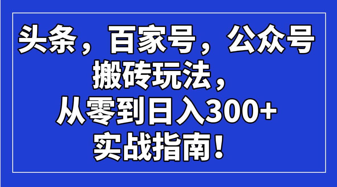 头条，百家号，公众号搬砖玩法，从零到日入300+的实战指南！-天韵资源网