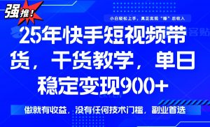 25年最新快手短视频带货,单日稳定变现900+,没有技术门槛,做就有收益-天韵资源网