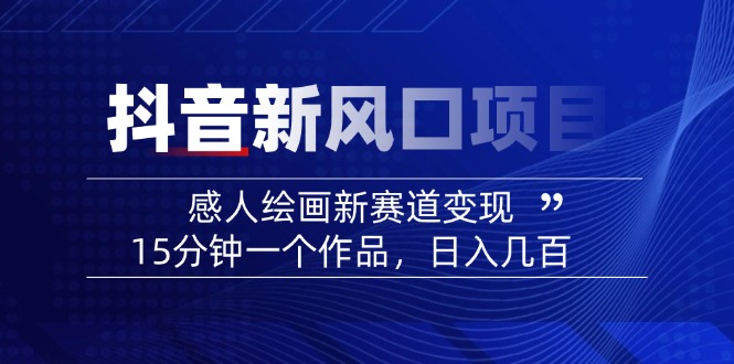 2025抖音新风口项目：感人绘画新赛道变现，15分钟一个作品，日入几百-天韵资源网