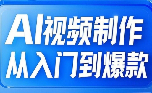 AI视频制作从入门到爆款，从文生图到图生视频，全链路打造自媒体爆款视频-天韵资源网