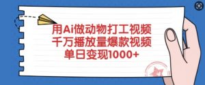 用Ai做动物打工视频,千万播放量爆款视频,单日变现多张-天韵资源网