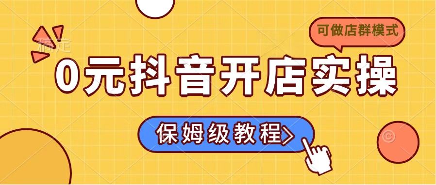 0元抖音开店实操，保姆级教程适合小白(可做店群模式-天韵资源网