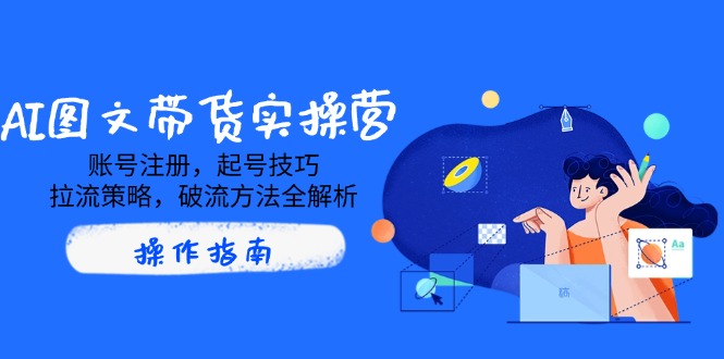 AI图文带货实操营，账号注册，起号技巧，拉流策略，破流方法全解析-天韵资源网