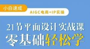 AIGC电商必备实操21节平面设计实战课,教你玩转AI-天韵资源网