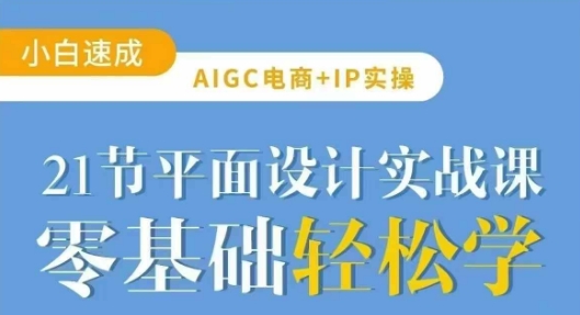 AIGC电商必备实操21节平面设计实战课，教你玩转AI-天韵资源网