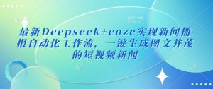 最新Deepseek+coze实现新闻播报自动化工作流，一键生成图文并茂的短视频新闻-天韵资源网