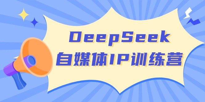 DeepSeek自媒体IP训练营，掌握四位定位法 长板变现模型 开启自媒体新篇章-天韵资源网
