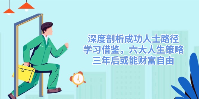 深度剖析成功人士路径，学习借鉴，六大人生策略，三年后或能财富自由-天韵资源网