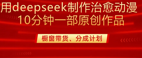 用deepseek制作治愈系漫剪，20分钟一部纯原创作品，多种变现渠道外面收费980-天韵资源网