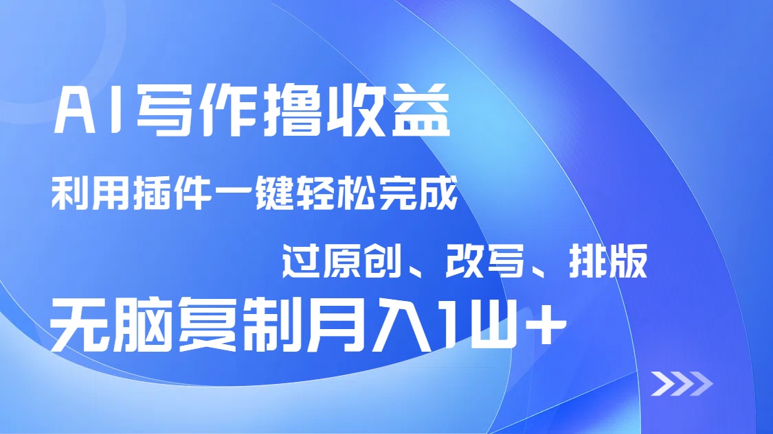 AI写作撸收益，利用插件改写排版100%过原创，小白无脑复制粘贴月入10000+-天韵资源网