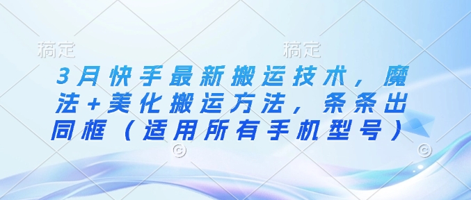 3月快手最新搬运技术，魔法+美化搬运方法，条条出同框(适用所有手机型号)-天韵资源网