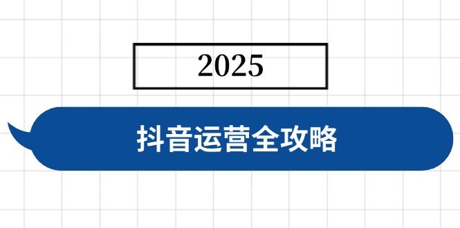 抖音运营全攻略，涵盖账号搭建、人设塑造、投流等，快速起号，实现变现-天韵资源网