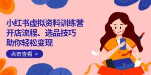 小红书虚拟资料训练营:开店流程、选品技巧一网打尽,助你轻松变现-天韵资源网