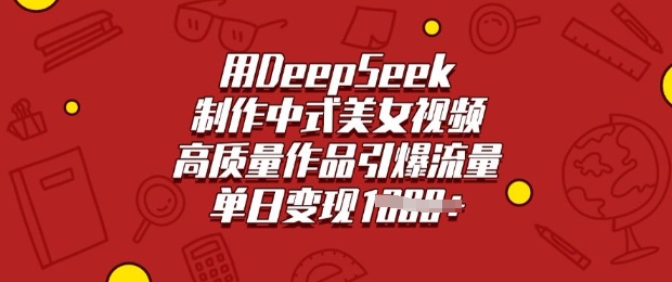 用DeepSeek制作中式美女视频，高质量作品引爆流量，单日变现多张-天韵资源网