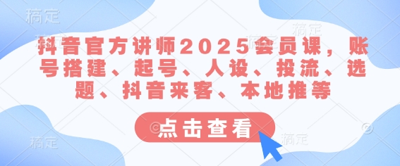 抖音官方讲师2025会员课，账号搭建、起号、人设、投流、选题、抖音来客、本地推等-天韵资源网