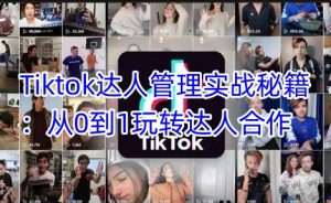 Tiktok达人管理实战秘籍:从0到1玩转达人合作-天韵资源网