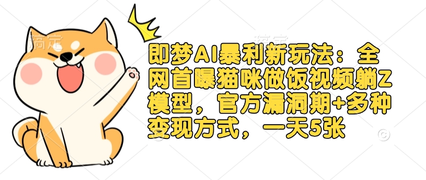 即梦AI暴利新玩法：全网首曝猫咪做饭视频躺Z模型，官方漏洞期+多种变现方式，一天5张-天韵资源网
