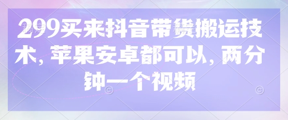 299买来抖音带货搬运技术，苹果安卓都可以，两分钟一个视频-天韵资源网
