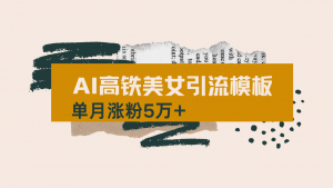 用AI制作短视频高铁美女热门玩法,单月涨粉5万+,拆解全套操作流程,新...-天韵资源网