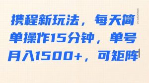 携程新玩法，每天简单操作15分钟，单号月入1500+，可矩阵-天韵资源网