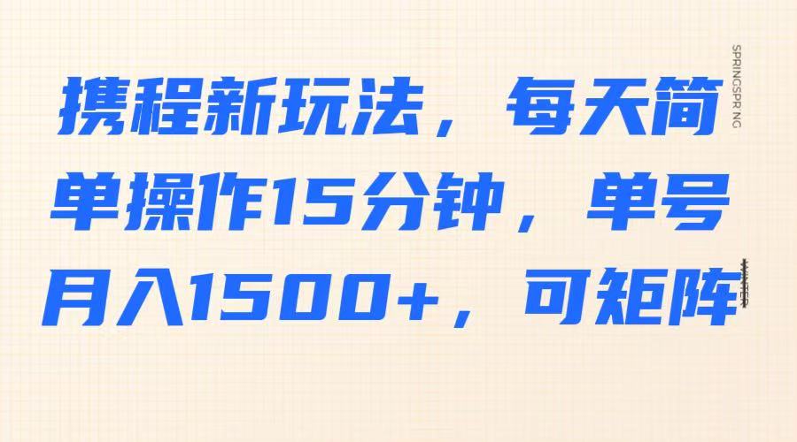 携程新玩法，每天简单操作15分钟，单号月入1500+，可矩阵-天韵资源网