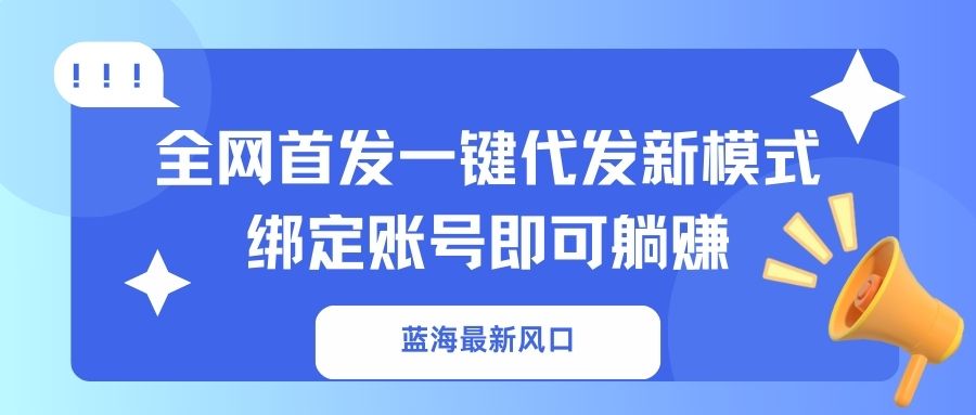 蓝海最新风口，全网首发一键代发新模式！绑定账号即可躺赚-天韵资源网