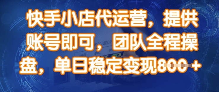 快手小店代运营，提供账号即可，团队全程操盘，单日稳定变现8张【揭秘】-天韵资源网