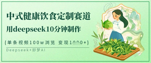 爆火中式健康饮食定制赛道，用deepseek10分钟制作，单条视频100w浏览，单日变现多张-天韵资源网