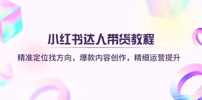 小红书达人带货教程：精准定位找方向，爆款内容创作，精细运营提升-天韵资源网
