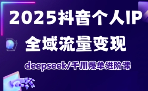 2025抖音个人IP全域流量变现进阶课，deepseek千川爆单进阶课-天韵资源网