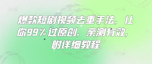 爆款短剧视频去重手法，让你99%过原创，亲测有效，附详细教程-天韵资源网