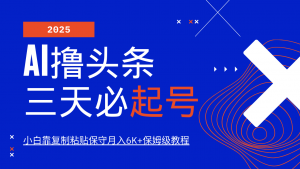 AI撸头条三天必起号,纯原创情感故事,每天搬砖10分钟,小白靠复制粘贴保守月入6K+-天韵资源网