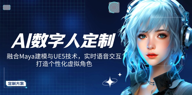 AI数字人定制，融合Maya建模与UE5技术，实时语音交互，打造个性化虚拟角色-天韵资源网