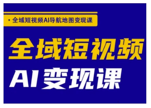 全域短视频AI导航地图变现课，全域短视频AI变现课-天韵资源网
